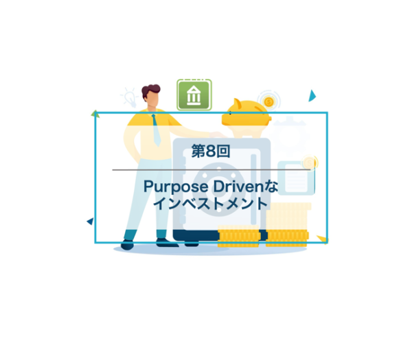 仕事におけるPurpose – 第8回：Purpose Drivenなインベストメント