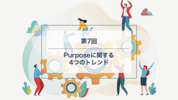 仕事におけるPurpose – 第7回：Purposeに関する4つのトレンド