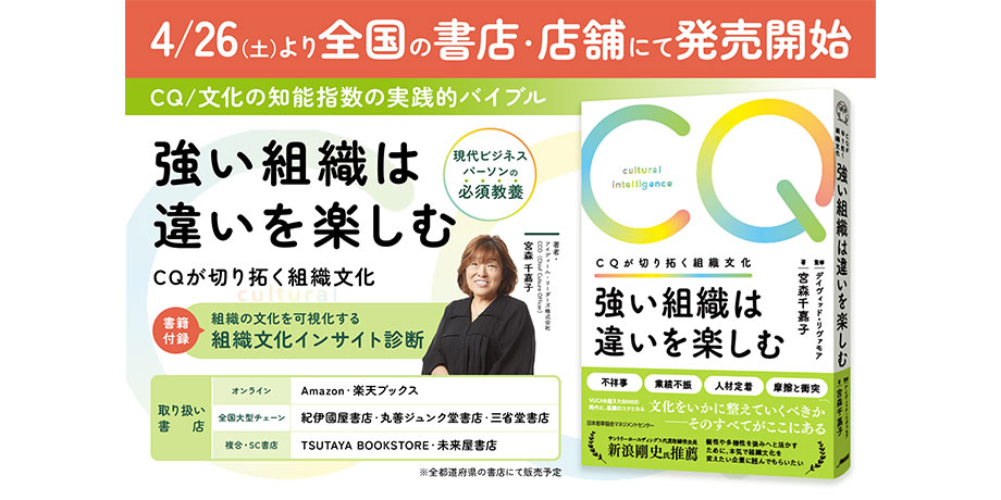 【新刊情報】現代ビジネスパーソンの必須教養“CQ／文化の知能指数”の実践的バイブル 『強い組織は違いを楽しむ CQが切り拓く組織文化』 4月26日(土)より全国の書店840店舗にて発売開始 〜書籍付録・組織の文化を可視化する「組織文化インサイト診断」でセルフチェック〜